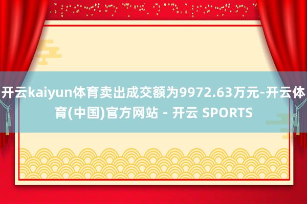 开云kaiyun体育卖出成交额为9972.63万元-开云体育(中国)官方网站 - 开云 SPORTS