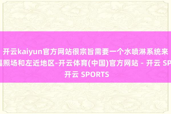 开云kaiyun官方网站很宗旨需要一个水喷淋系统来保护辐照场