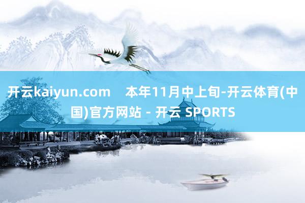 开云kaiyun.com    本年11月中上旬-开云体育(中国)官方网站 - 开云 SPORTS