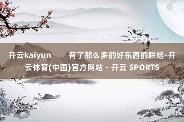 开云kaiyun 有了那么多的好东西的联结-开云体育(中国)官方网站 - 开云 SPORTS