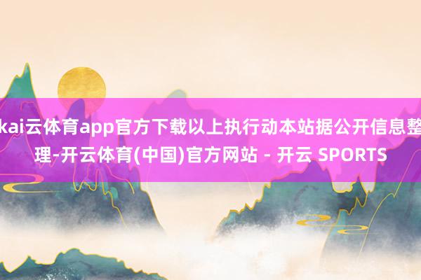 kai云体育app官方下载以上执行动本站据公开信息整理-开云