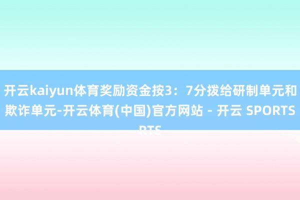 开云kaiyun体育奖励资金按3:7分拨给研制单元和欺诈单元