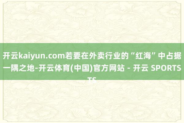 开云kaiyun.com若要在外卖行业的“红海”中占据一隅之