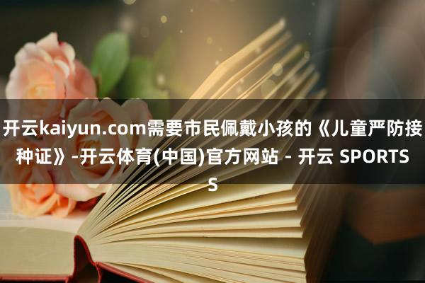 开云kaiyun.com需要市民佩戴小孩的《儿童严防接种证》