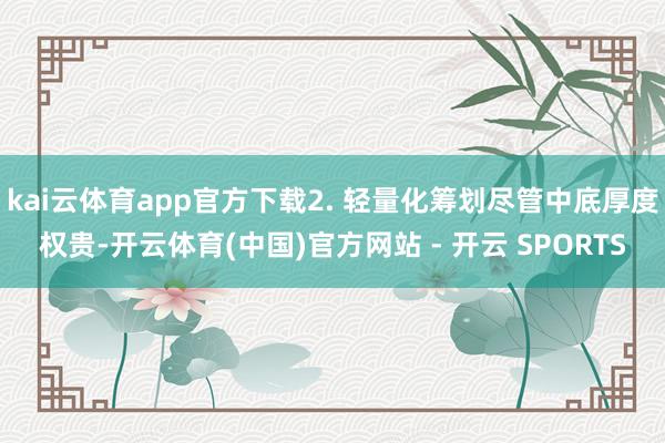 kai云体育app官方下载2. 轻量化筹划尽管中底厚度权贵-