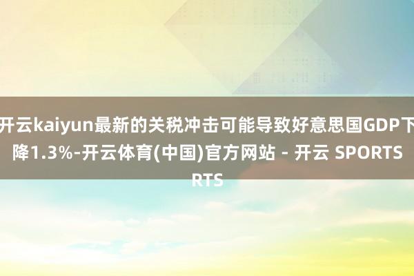 开云kaiyun最新的关税冲击可能导致好意思国GDP下降1.3%-开云体育(中国)官方网站 - 开云 SPORTS
