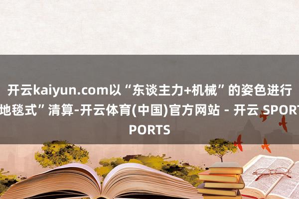开云kaiyun.com以“东谈主力+机械”的姿色进行“地毯