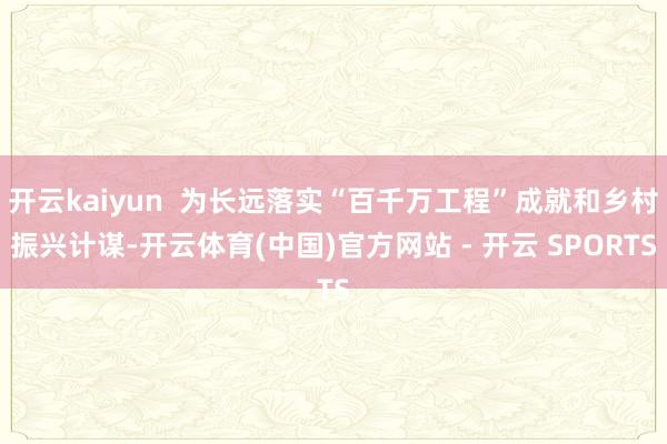 开云kaiyun  为长远落实“百千万工程”成就和乡村振兴计谋-开云体育(中国)官方网站 - 开云 SPORTS