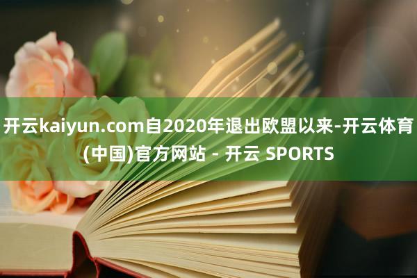 开云kaiyun.com自2020年退出欧盟以来-开云体育(中国)官方网站 - 开云 SPORTS