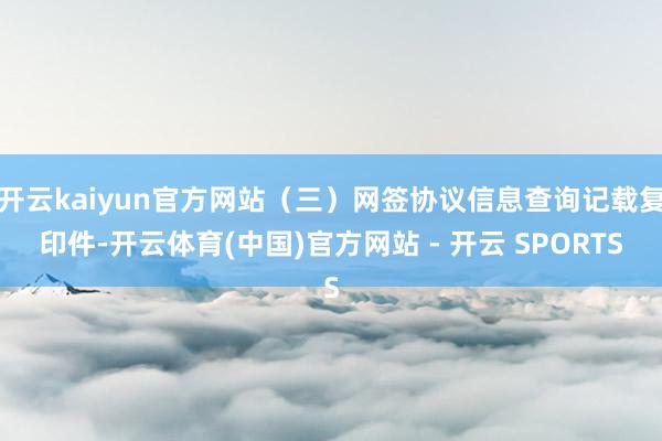 开云kaiyun官方网站（三）网签协议信息查询记载复印件-开云体育(中国)官方网站 - 开云 SPORTS