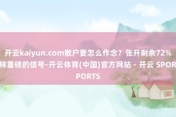 开云kaiyun.com散户要怎么作念？张开剩余72%这样重磅的信号-开云体育(中国)官方网站 - 开云 SPORTS