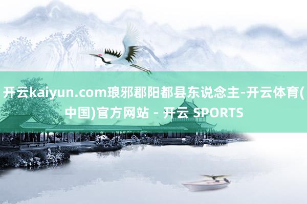 开云kaiyun.com琅邪郡阳都县东说念主-开云体育(中国