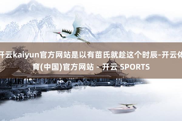开云kaiyun官方网站是以有苗氏就趁这个时辰-开云体育(中