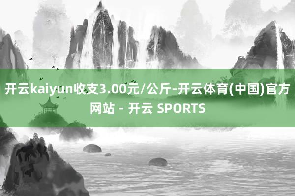 开云kaiyun收支3.00元/公斤-开云体育(中国)官方网