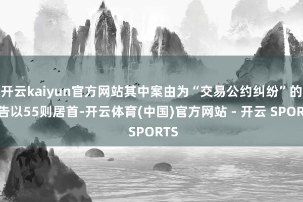 开云kaiyun官方网站其中案由为“交易公约纠纷”的公告以5