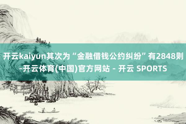 开云kaiyun其次为“金融借钱公约纠纷”有2848则-开云体育(中国)官方网站 - 开云 SPORTS