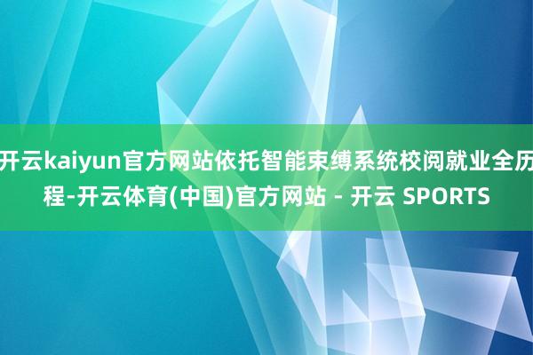 开云kaiyun官方网站依托智能束缚系统校阅就业全历程-开云