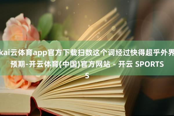 kai云体育app官方下载扫数这个词经过快得超乎外界预期-开