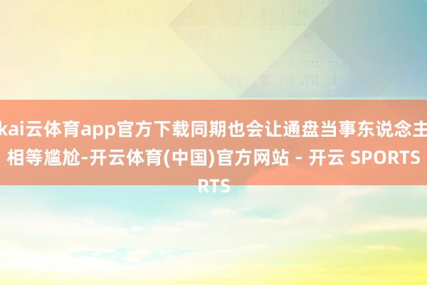 kai云体育app官方下载同期也会让通盘当事东说念主相等尴尬