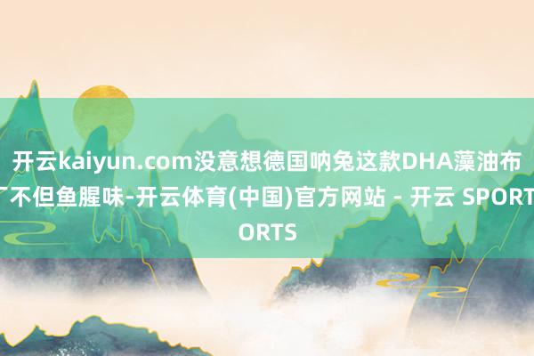 开云kaiyun.com没意想德国呐兔这款DHA藻油布丁不但