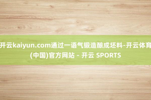 开云kaiyun.com通过一语气锻造酿成坯料-开云体育(中国)官方网站 - 开云 SPORTS