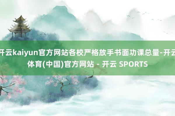 开云kaiyun官方网站各校严格放手书面功课总量-开云体育(中国)官方网站 - 开云 SPORTS