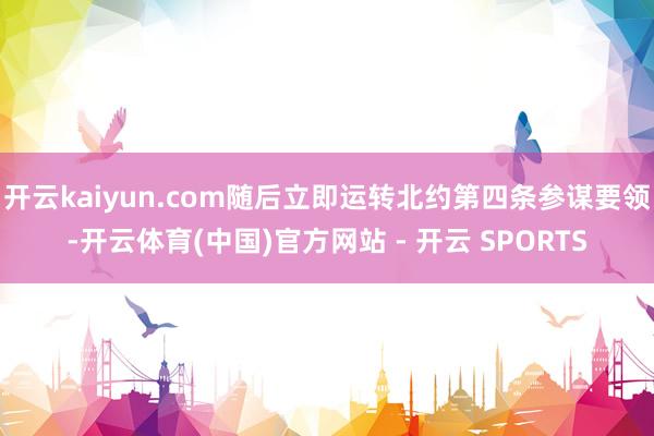 开云kaiyun.com随后立即运转北约第四条参谋要领-开云体育(中国)官方网站 - 开云 SPORTS