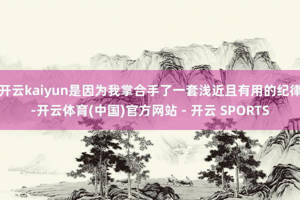 开云kaiyun是因为我掌合手了一套浅近且有用的纪律-开云体