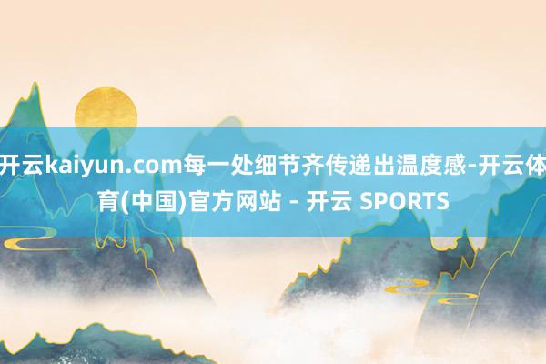 开云kaiyun.com每一处细节齐传递出温度感-开云体育(