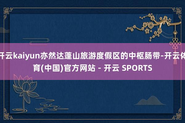 开云kaiyun亦然达蓬山旅游度假区的中枢肠带-开云体育(中