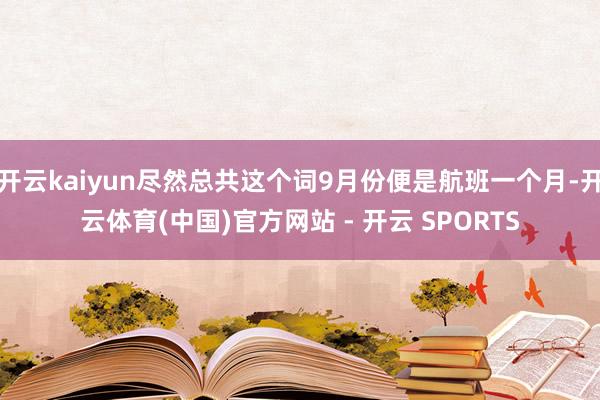 开云kaiyun尽然总共这个词9月份便是航班一个月-开云体育