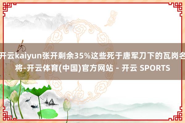 开云kaiyun张开剩余35%这些死于唐军刀下的瓦岗名将-开