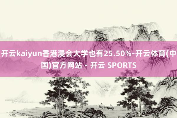 开云kaiyun香港浸会大学也有25.50%-开云体育(中国)官方网站 - 开云 SPORTS