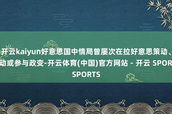 开云kaiyun好意思国中情局曾屡次在拉好意思策动、发动或参