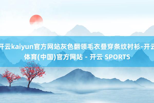 开云kaiyun官方网站灰色翻领毛衣叠穿条纹衬衫-开云体育(中国)官方网站 - 开云 SPORTS