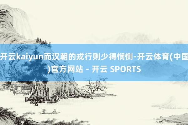 开云kaiyun而汉朝的戎行则少得悯恻-开云体育(中国)官方
