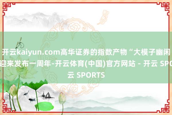 开云kaiyun.com高华证券的指数产物“大模子幽闲50”