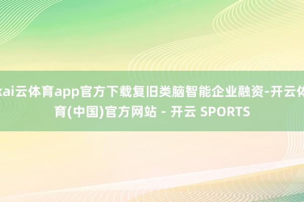 kai云体育app官方下载复旧类脑智能企业融资-开云体育(中