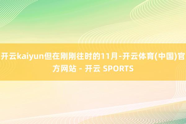 开云kaiyun但在刚刚往时的11月-开云体育(中国)官方网