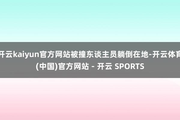 开云kaiyun官方网站被撞东谈主员躺倒在地-开云体育(中国