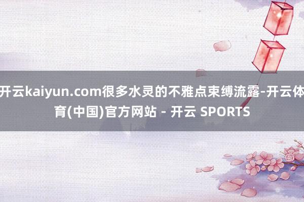 开云kaiyun.com很多水灵的不雅点束缚流露-开云体育(中国)官方网站 - 开云 SPORTS