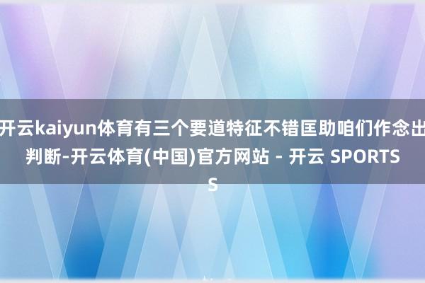 开云kaiyun体育有三个要道特征不错匡助咱们作念出判断-开云体育(中国)官方网站 - 开云 SPORTS