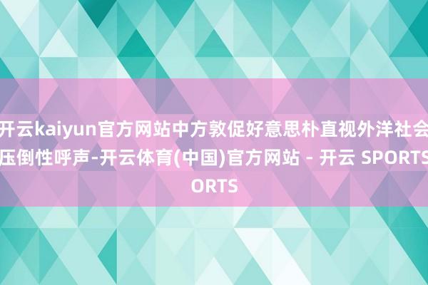 开云kaiyun官方网站中方敦促好意思朴直视外洋社会压倒性呼声-开云体育(中国)官方网站 - 开云 SPORTS