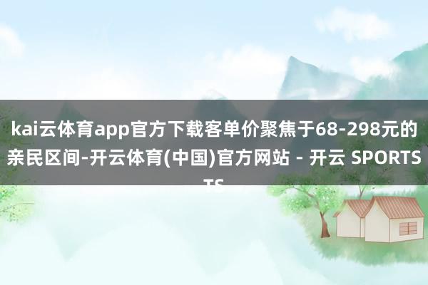 kai云体育app官方下载客单价聚焦于68-298元的亲民区